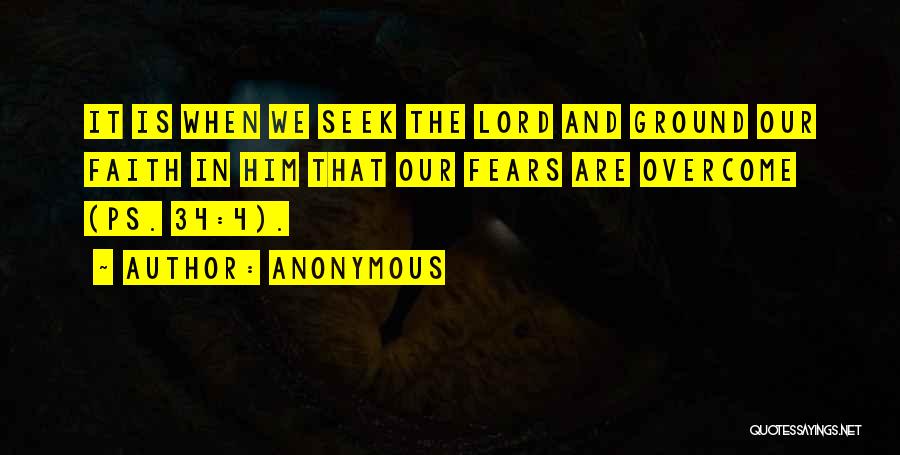 Anonymous Quotes: It Is When We Seek The Lord And Ground Our Faith In Him That Our Fears Are Overcome (ps. 34:4).