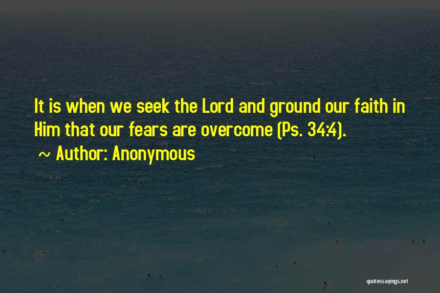 Anonymous Quotes: It Is When We Seek The Lord And Ground Our Faith In Him That Our Fears Are Overcome (ps. 34:4).