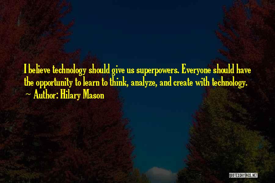 Hilary Mason Quotes: I Believe Technology Should Give Us Superpowers. Everyone Should Have The Opportunity To Learn To Think, Analyze, And Create With