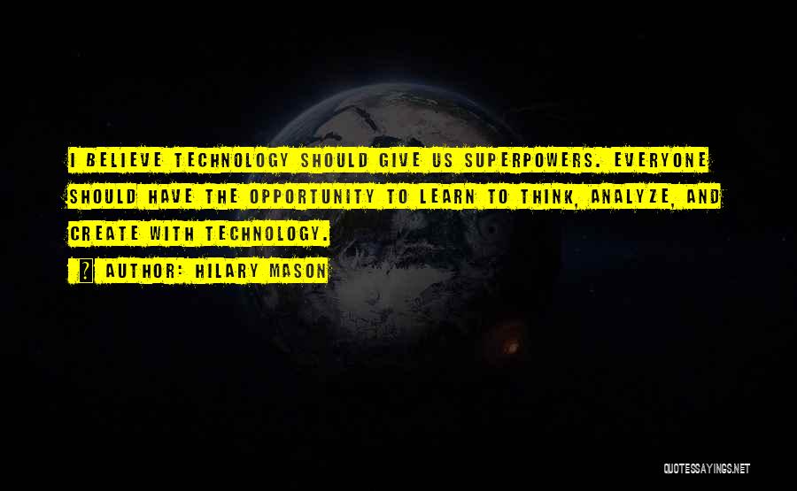 Hilary Mason Quotes: I Believe Technology Should Give Us Superpowers. Everyone Should Have The Opportunity To Learn To Think, Analyze, And Create With