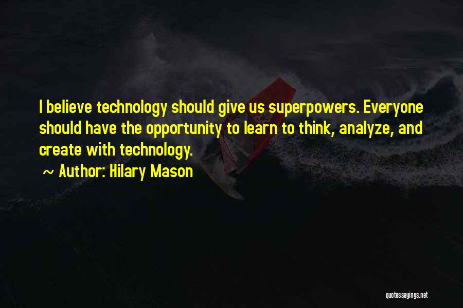 Hilary Mason Quotes: I Believe Technology Should Give Us Superpowers. Everyone Should Have The Opportunity To Learn To Think, Analyze, And Create With