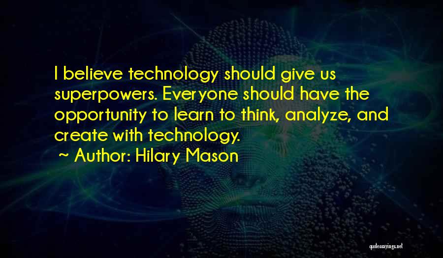 Hilary Mason Quotes: I Believe Technology Should Give Us Superpowers. Everyone Should Have The Opportunity To Learn To Think, Analyze, And Create With