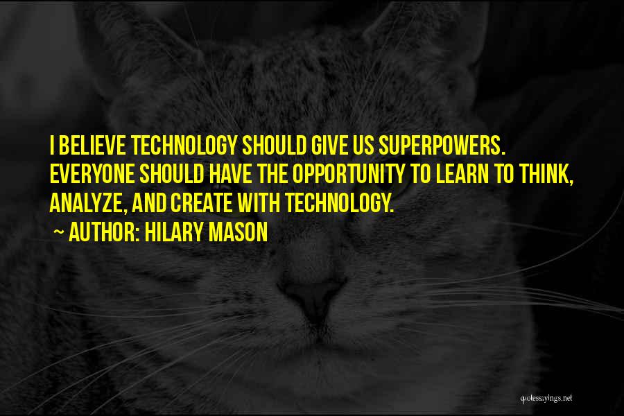 Hilary Mason Quotes: I Believe Technology Should Give Us Superpowers. Everyone Should Have The Opportunity To Learn To Think, Analyze, And Create With