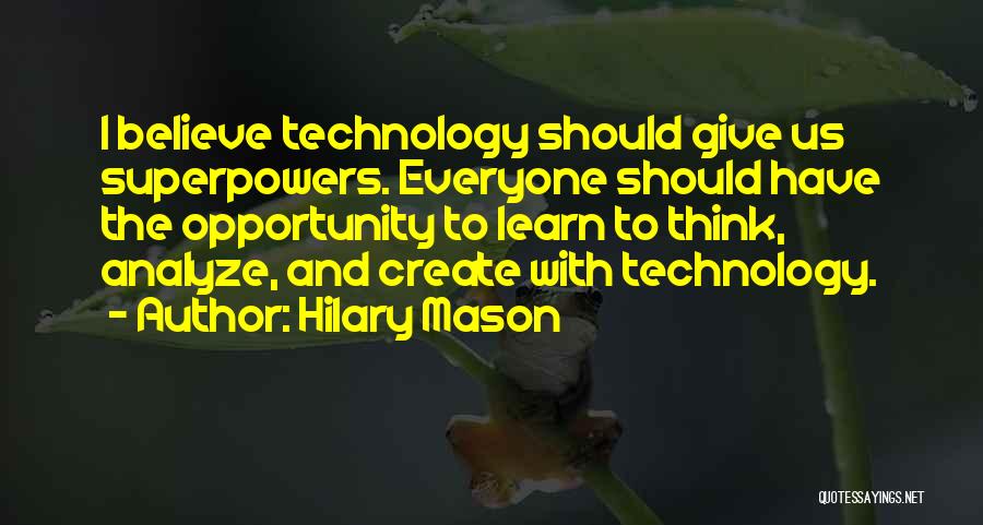 Hilary Mason Quotes: I Believe Technology Should Give Us Superpowers. Everyone Should Have The Opportunity To Learn To Think, Analyze, And Create With