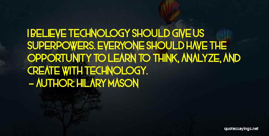 Hilary Mason Quotes: I Believe Technology Should Give Us Superpowers. Everyone Should Have The Opportunity To Learn To Think, Analyze, And Create With