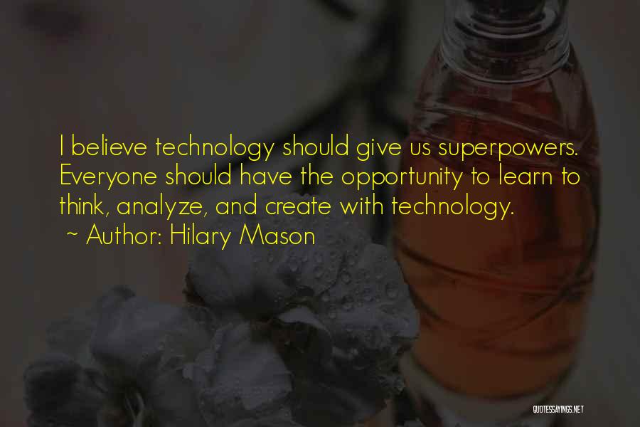 Hilary Mason Quotes: I Believe Technology Should Give Us Superpowers. Everyone Should Have The Opportunity To Learn To Think, Analyze, And Create With