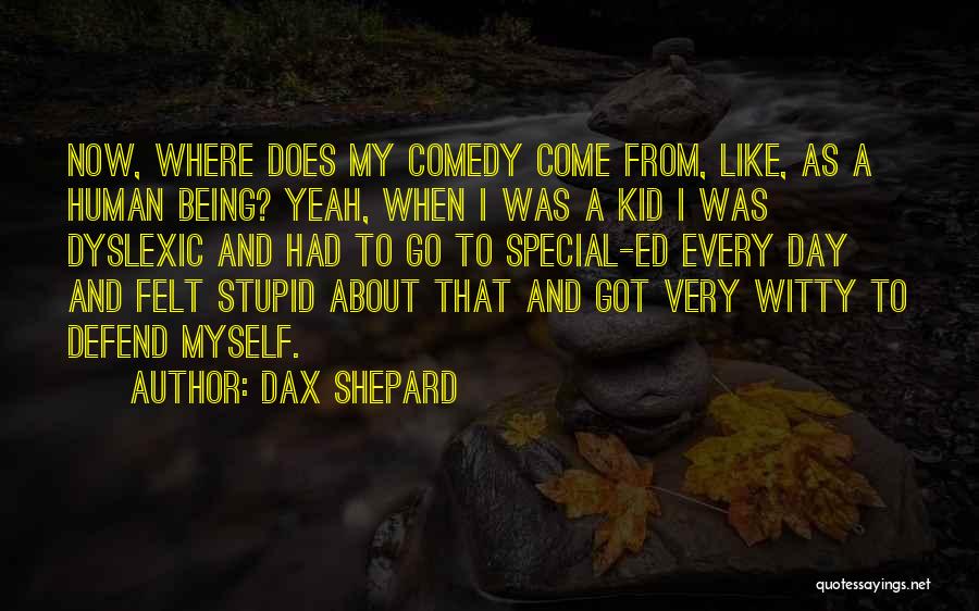 Dax Shepard Quotes: Now, Where Does My Comedy Come From, Like, As A Human Being? Yeah, When I Was A Kid I Was