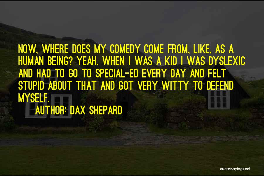 Dax Shepard Quotes: Now, Where Does My Comedy Come From, Like, As A Human Being? Yeah, When I Was A Kid I Was