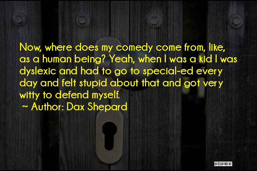 Dax Shepard Quotes: Now, Where Does My Comedy Come From, Like, As A Human Being? Yeah, When I Was A Kid I Was