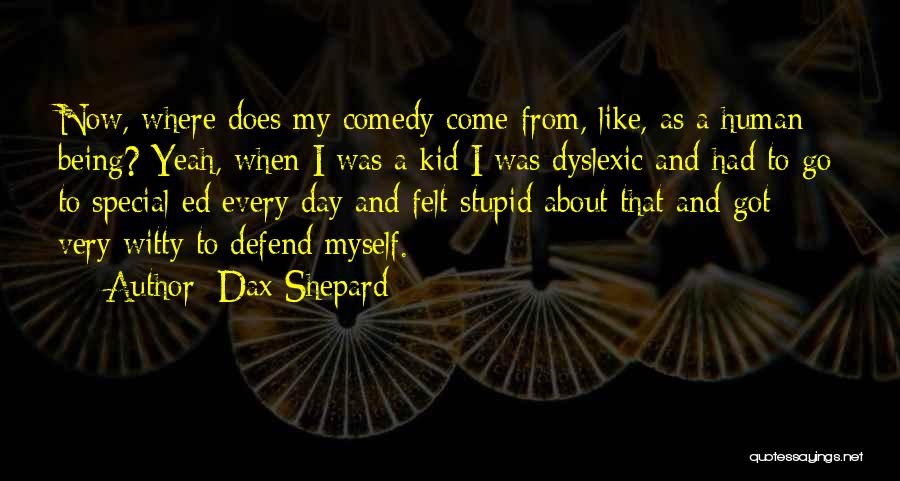 Dax Shepard Quotes: Now, Where Does My Comedy Come From, Like, As A Human Being? Yeah, When I Was A Kid I Was