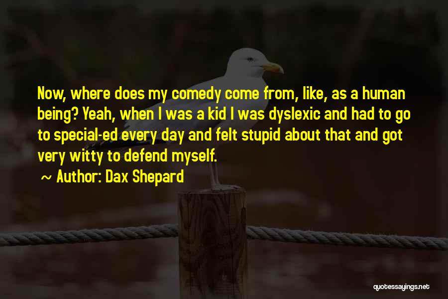 Dax Shepard Quotes: Now, Where Does My Comedy Come From, Like, As A Human Being? Yeah, When I Was A Kid I Was