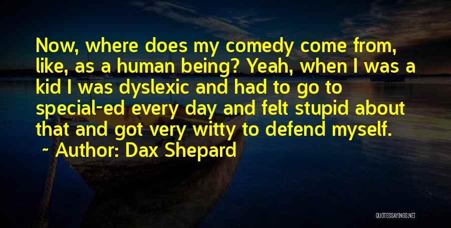 Dax Shepard Quotes: Now, Where Does My Comedy Come From, Like, As A Human Being? Yeah, When I Was A Kid I Was