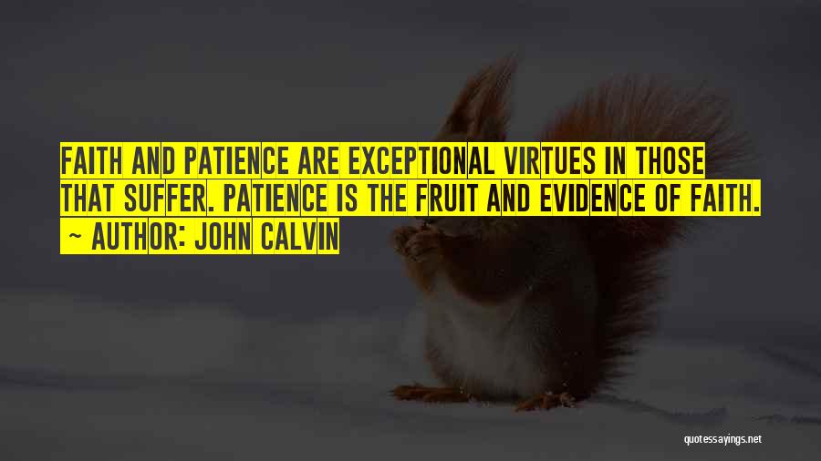 John Calvin Quotes: Faith And Patience Are Exceptional Virtues In Those That Suffer. Patience Is The Fruit And Evidence Of Faith.