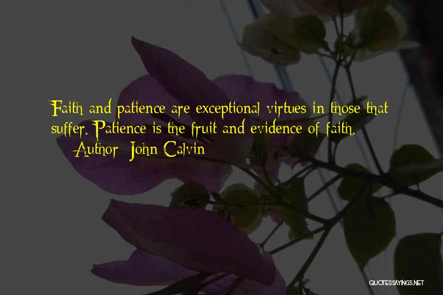 John Calvin Quotes: Faith And Patience Are Exceptional Virtues In Those That Suffer. Patience Is The Fruit And Evidence Of Faith.