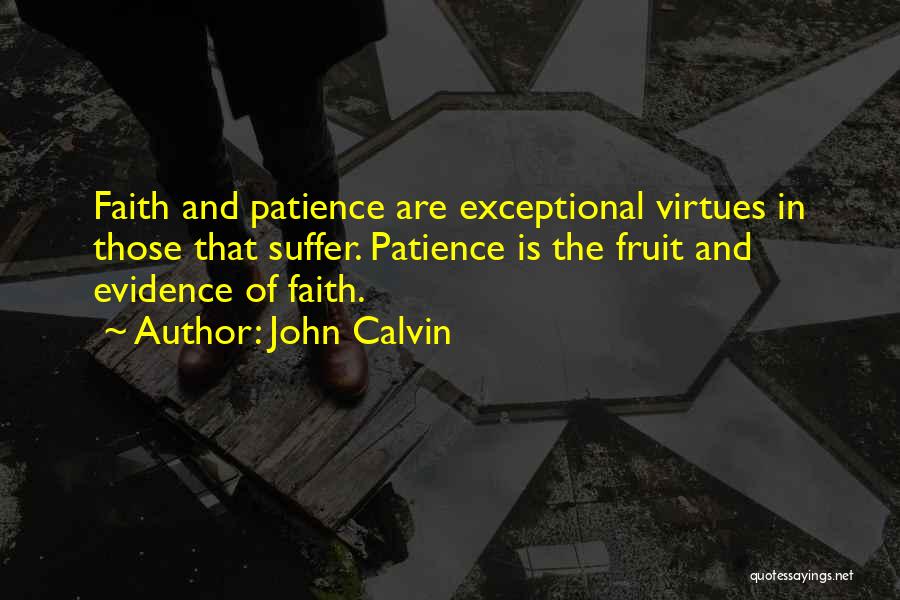 John Calvin Quotes: Faith And Patience Are Exceptional Virtues In Those That Suffer. Patience Is The Fruit And Evidence Of Faith.