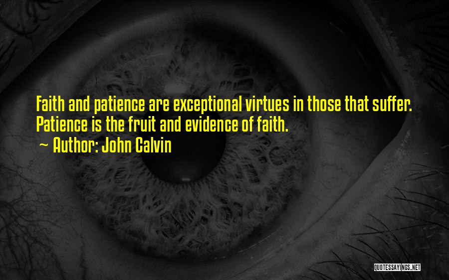 John Calvin Quotes: Faith And Patience Are Exceptional Virtues In Those That Suffer. Patience Is The Fruit And Evidence Of Faith.