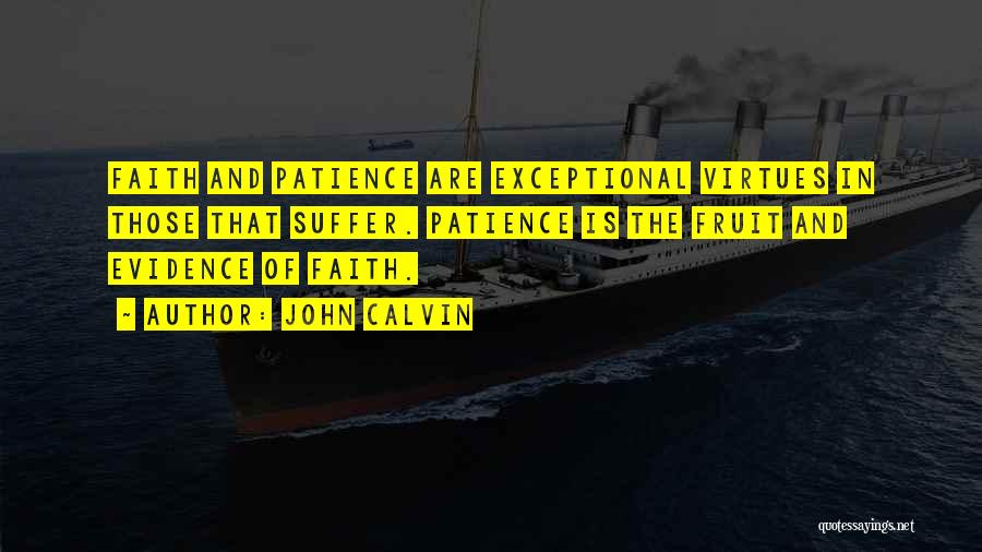 John Calvin Quotes: Faith And Patience Are Exceptional Virtues In Those That Suffer. Patience Is The Fruit And Evidence Of Faith.
