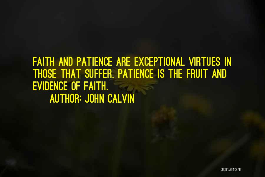 John Calvin Quotes: Faith And Patience Are Exceptional Virtues In Those That Suffer. Patience Is The Fruit And Evidence Of Faith.