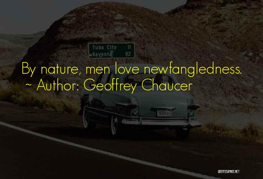 Geoffrey Chaucer Quotes: By Nature, Men Love Newfangledness.