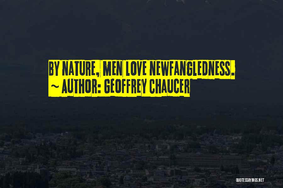 Geoffrey Chaucer Quotes: By Nature, Men Love Newfangledness.