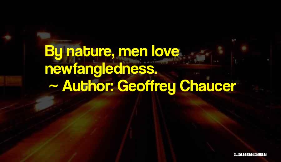 Geoffrey Chaucer Quotes: By Nature, Men Love Newfangledness.