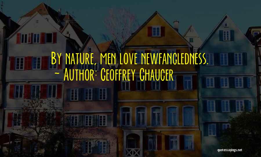 Geoffrey Chaucer Quotes: By Nature, Men Love Newfangledness.