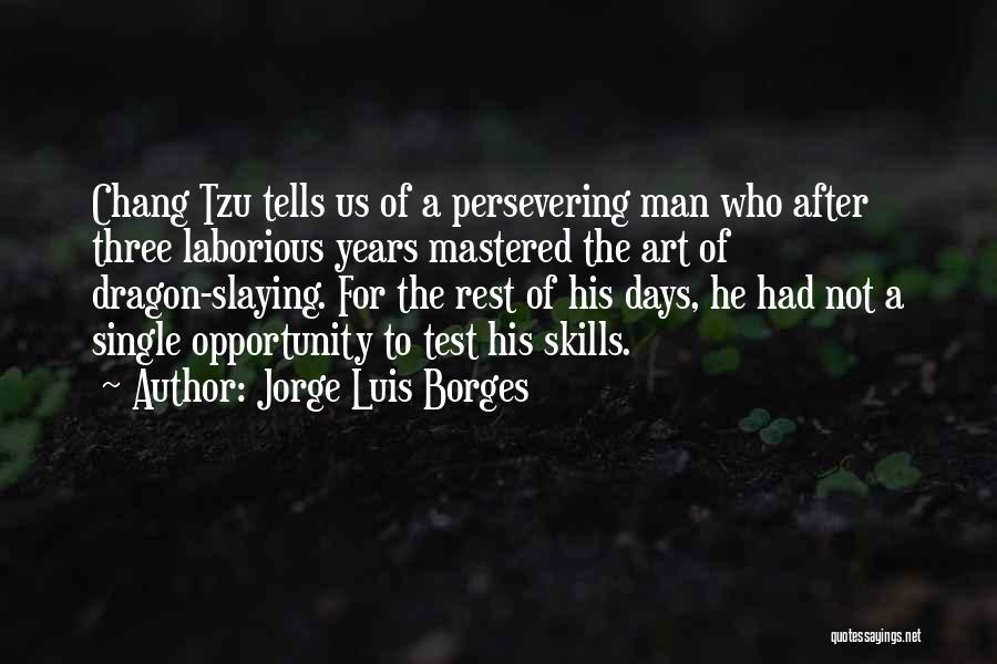 Jorge Luis Borges Quotes: Chang Tzu Tells Us Of A Persevering Man Who After Three Laborious Years Mastered The Art Of Dragon-slaying. For The