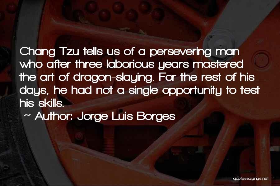 Jorge Luis Borges Quotes: Chang Tzu Tells Us Of A Persevering Man Who After Three Laborious Years Mastered The Art Of Dragon-slaying. For The