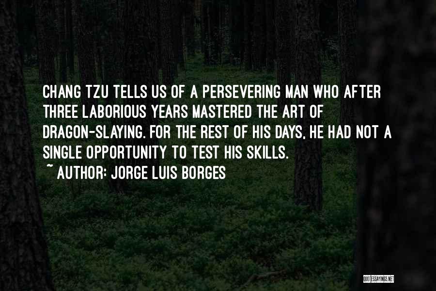 Jorge Luis Borges Quotes: Chang Tzu Tells Us Of A Persevering Man Who After Three Laborious Years Mastered The Art Of Dragon-slaying. For The