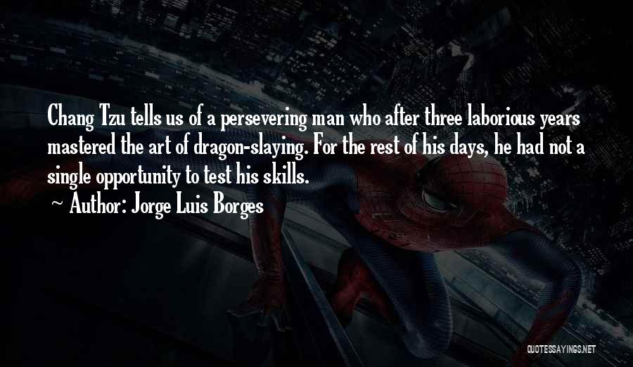 Jorge Luis Borges Quotes: Chang Tzu Tells Us Of A Persevering Man Who After Three Laborious Years Mastered The Art Of Dragon-slaying. For The