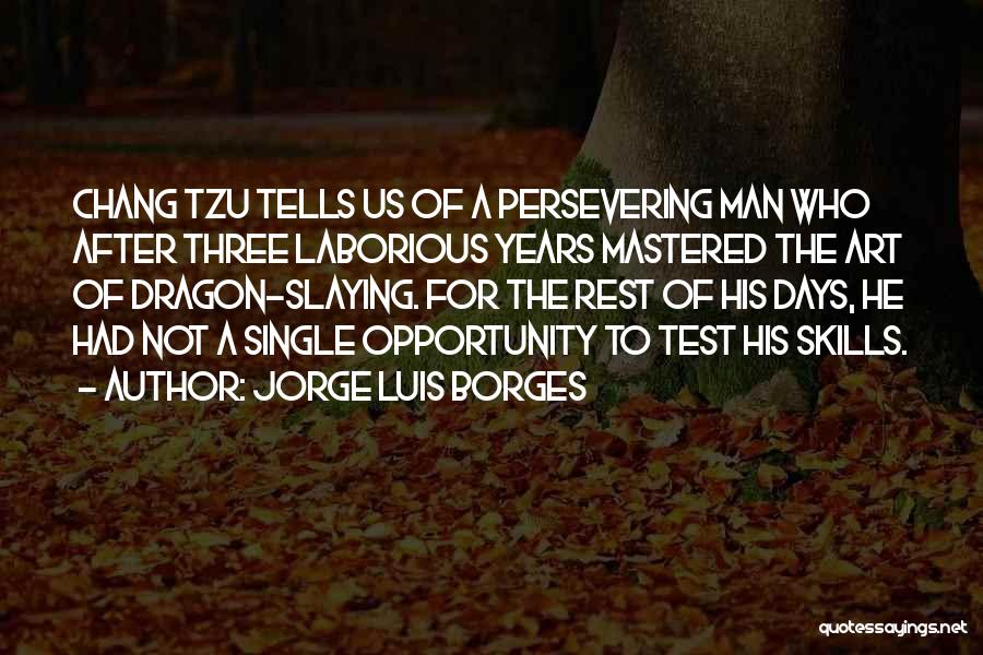 Jorge Luis Borges Quotes: Chang Tzu Tells Us Of A Persevering Man Who After Three Laborious Years Mastered The Art Of Dragon-slaying. For The