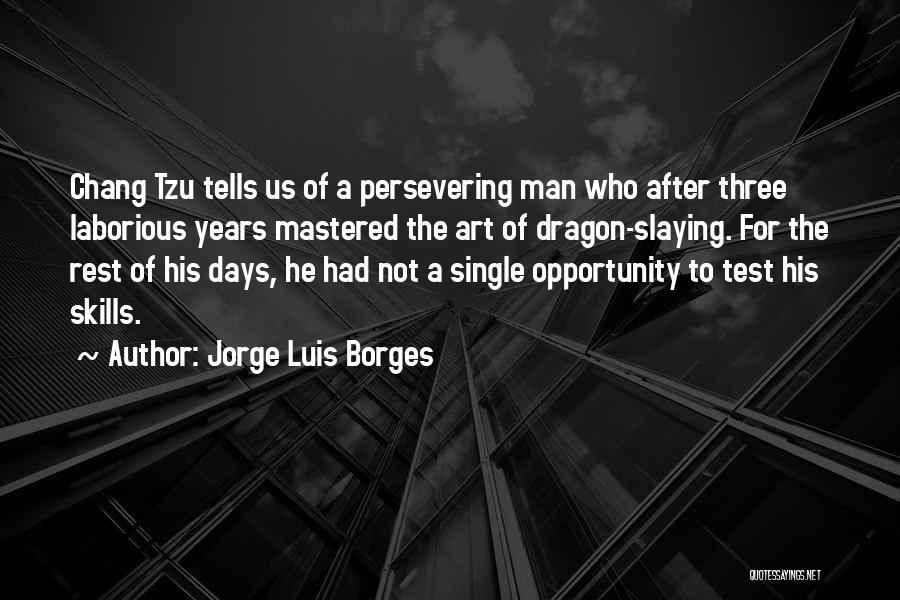 Jorge Luis Borges Quotes: Chang Tzu Tells Us Of A Persevering Man Who After Three Laborious Years Mastered The Art Of Dragon-slaying. For The