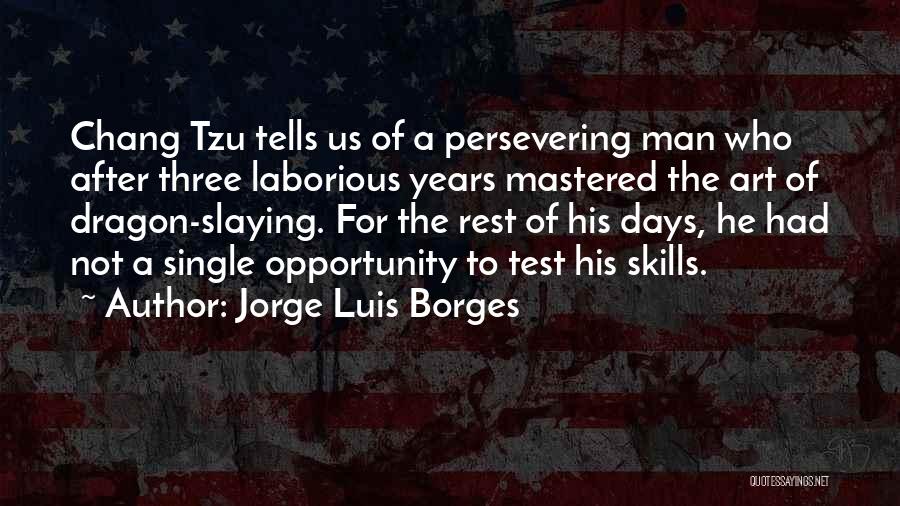 Jorge Luis Borges Quotes: Chang Tzu Tells Us Of A Persevering Man Who After Three Laborious Years Mastered The Art Of Dragon-slaying. For The