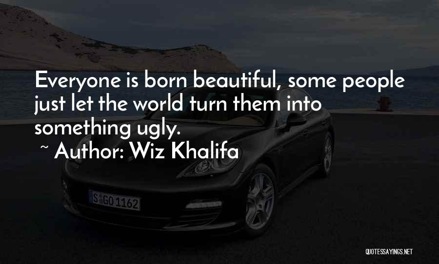 Wiz Khalifa Quotes: Everyone Is Born Beautiful, Some People Just Let The World Turn Them Into Something Ugly.