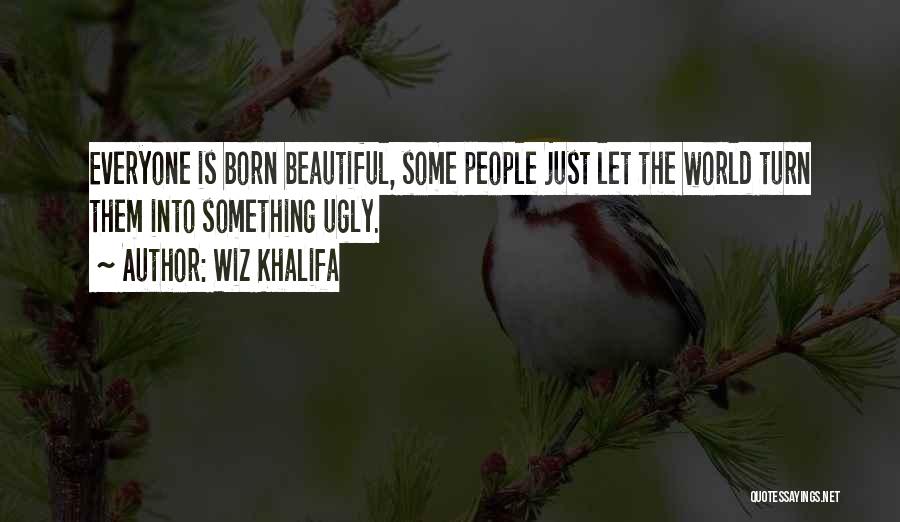 Wiz Khalifa Quotes: Everyone Is Born Beautiful, Some People Just Let The World Turn Them Into Something Ugly.