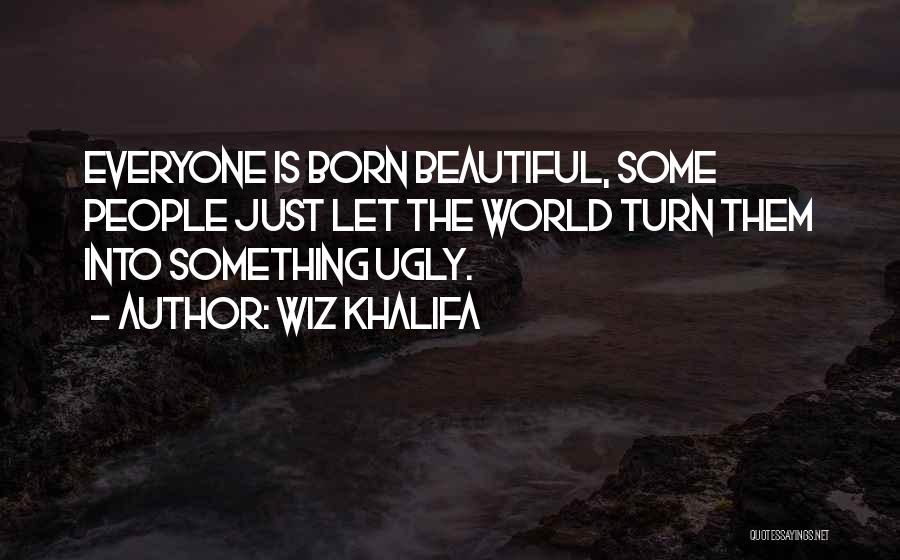 Wiz Khalifa Quotes: Everyone Is Born Beautiful, Some People Just Let The World Turn Them Into Something Ugly.