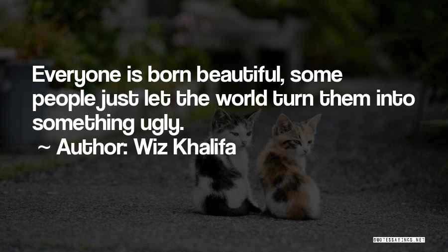 Wiz Khalifa Quotes: Everyone Is Born Beautiful, Some People Just Let The World Turn Them Into Something Ugly.