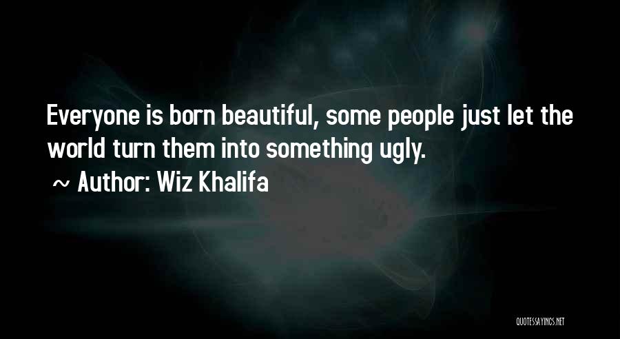 Wiz Khalifa Quotes: Everyone Is Born Beautiful, Some People Just Let The World Turn Them Into Something Ugly.