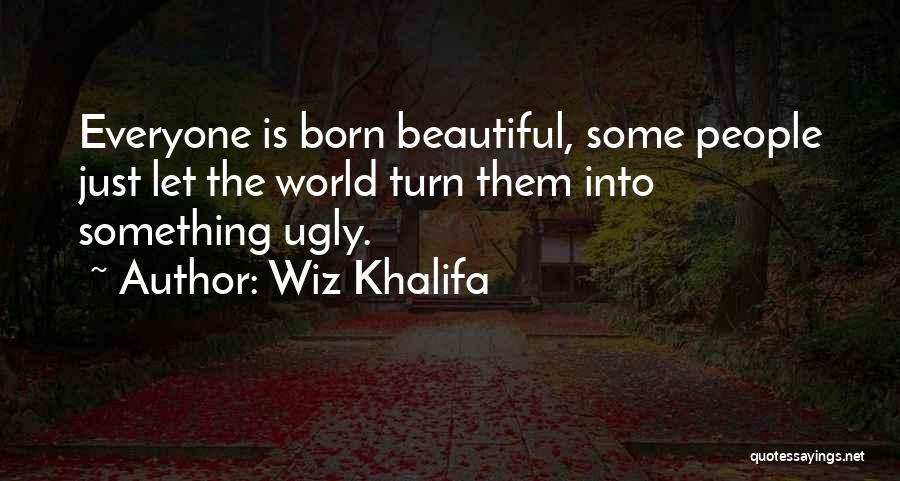 Wiz Khalifa Quotes: Everyone Is Born Beautiful, Some People Just Let The World Turn Them Into Something Ugly.