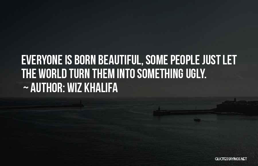 Wiz Khalifa Quotes: Everyone Is Born Beautiful, Some People Just Let The World Turn Them Into Something Ugly.
