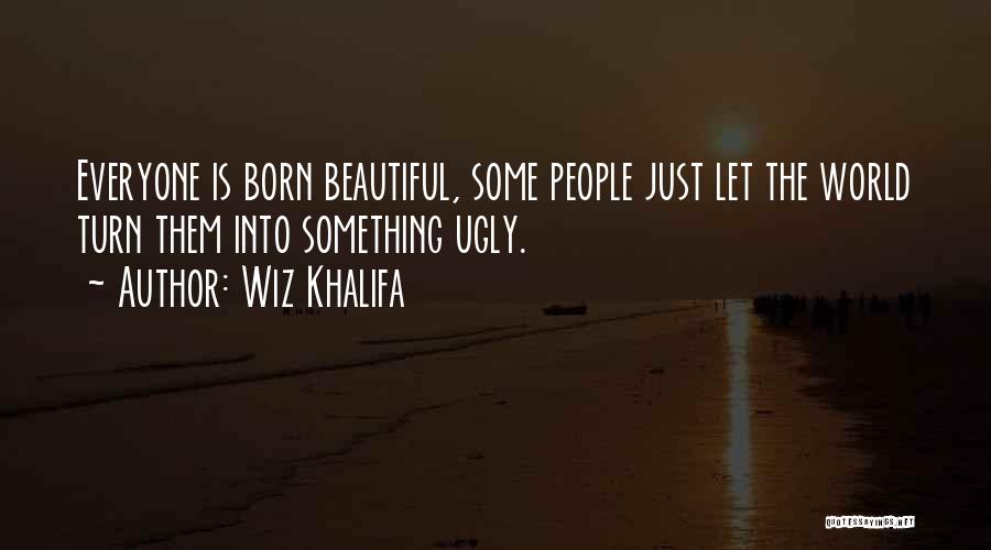 Wiz Khalifa Quotes: Everyone Is Born Beautiful, Some People Just Let The World Turn Them Into Something Ugly.