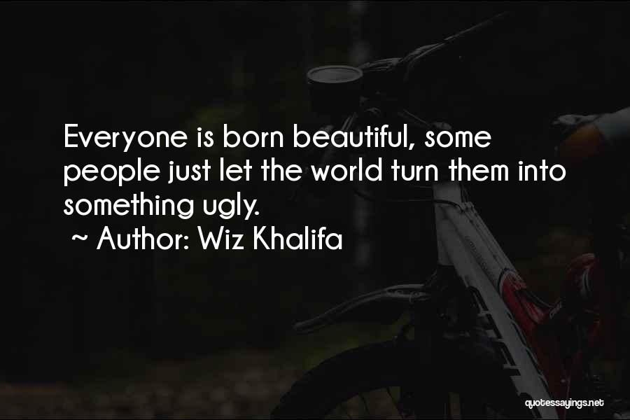 Wiz Khalifa Quotes: Everyone Is Born Beautiful, Some People Just Let The World Turn Them Into Something Ugly.