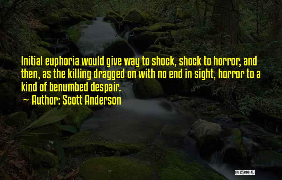 Scott Anderson Quotes: Initial Euphoria Would Give Way To Shock, Shock To Horror, And Then, As The Killing Dragged On With No End