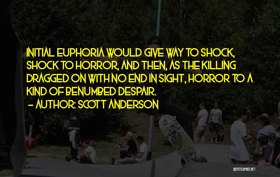 Scott Anderson Quotes: Initial Euphoria Would Give Way To Shock, Shock To Horror, And Then, As The Killing Dragged On With No End