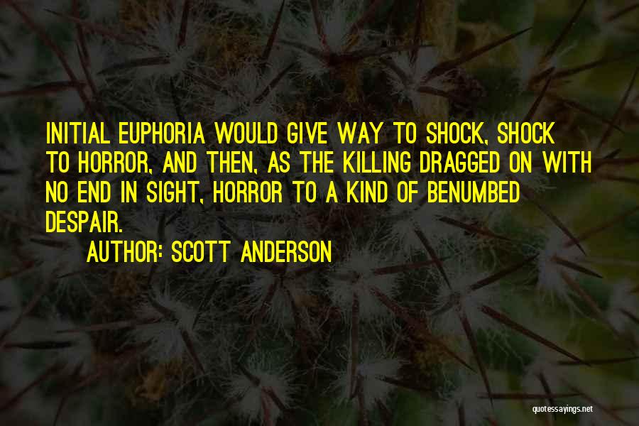 Scott Anderson Quotes: Initial Euphoria Would Give Way To Shock, Shock To Horror, And Then, As The Killing Dragged On With No End