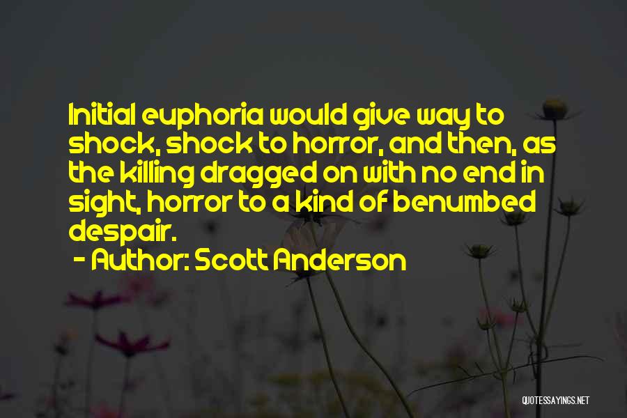 Scott Anderson Quotes: Initial Euphoria Would Give Way To Shock, Shock To Horror, And Then, As The Killing Dragged On With No End