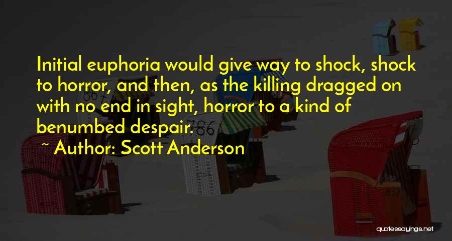 Scott Anderson Quotes: Initial Euphoria Would Give Way To Shock, Shock To Horror, And Then, As The Killing Dragged On With No End