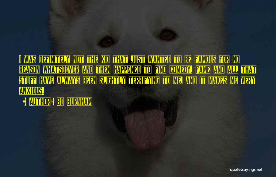 Bo Burnham Quotes: I Was Definitely Not The Kid That Just Wanted To Be Famous For No Reason Whatsoever And Then Happened To