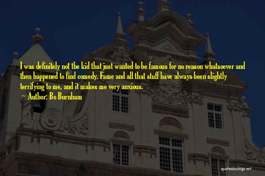 Bo Burnham Quotes: I Was Definitely Not The Kid That Just Wanted To Be Famous For No Reason Whatsoever And Then Happened To