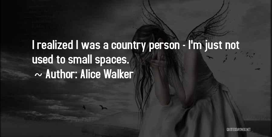 Alice Walker Quotes: I Realized I Was A Country Person - I'm Just Not Used To Small Spaces.